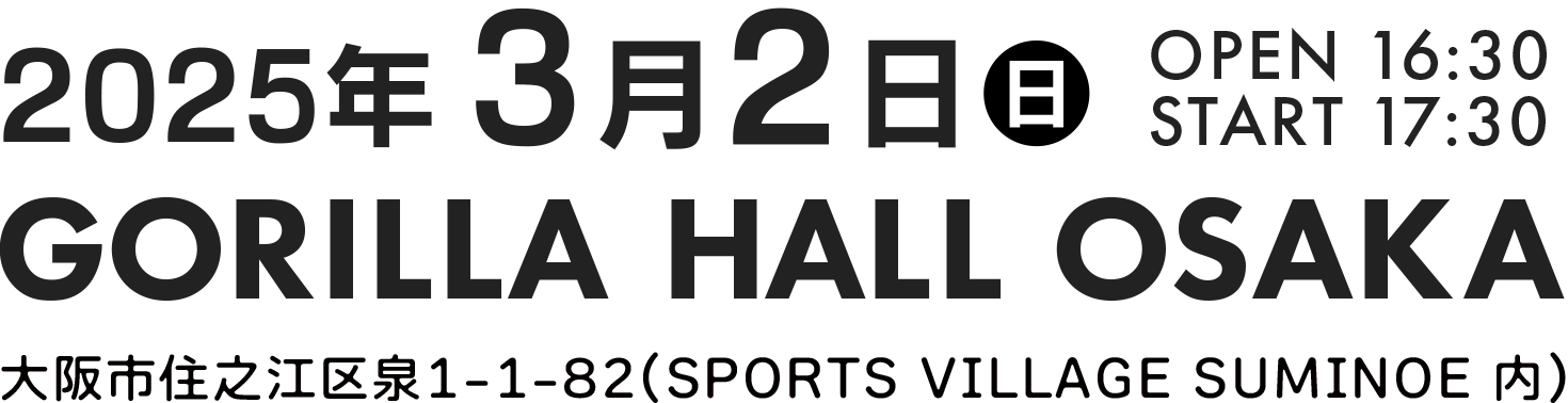 2025年3月2日(日) OPEN 16:30 START 17:30 GORILLA HALL OSAKA